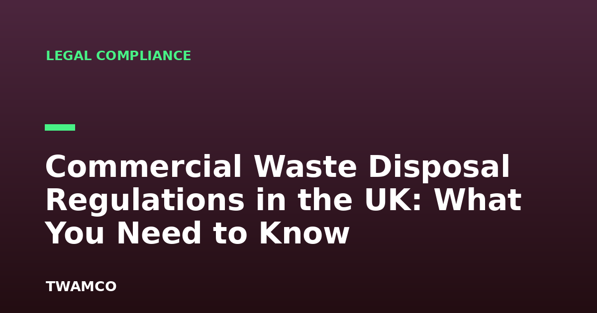 Commercial Waste Disposal Regulations in the UK: What You Need to Know